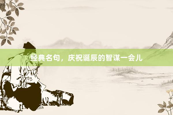 经典名句，庆祝诞辰的智谋一会儿